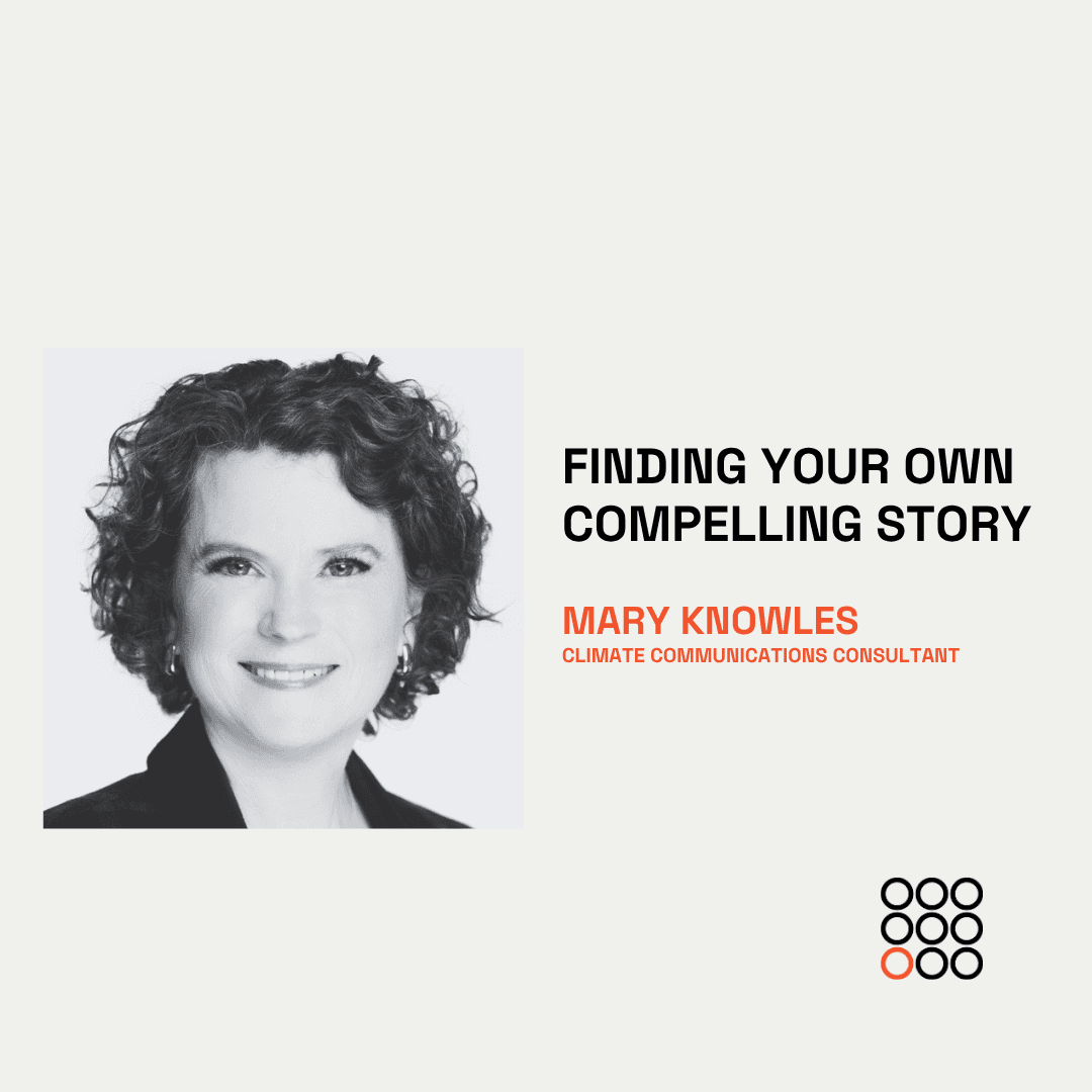 Finding your own compelling story and telling it well with Mary Knowles, climate communications consultant and former television producer.