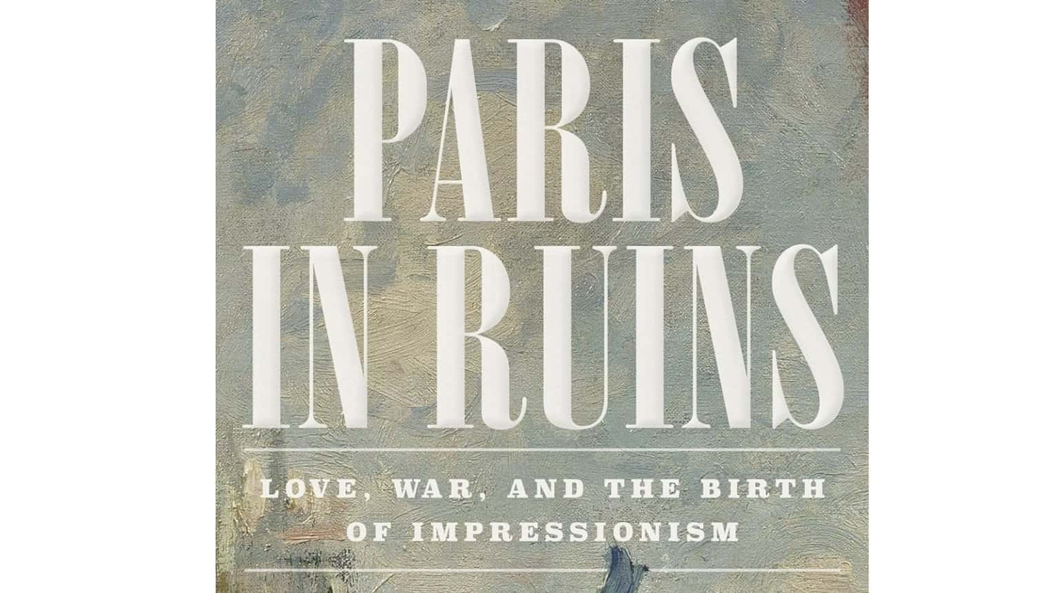 Paris in Ruins: Love, War, and the Birth of Impressionism