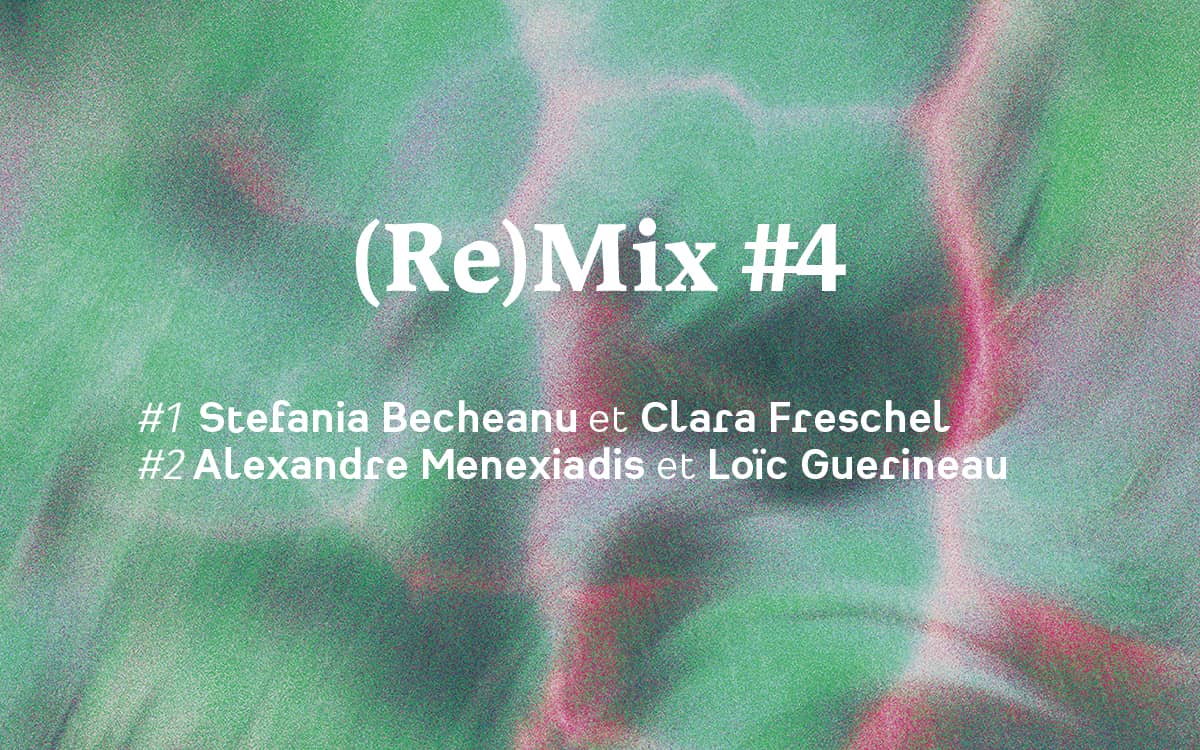 (Re)Mix #4 Stefania Becheanu and Clara Freschel / Alexandre Menexiadis and Loïc Guerineau