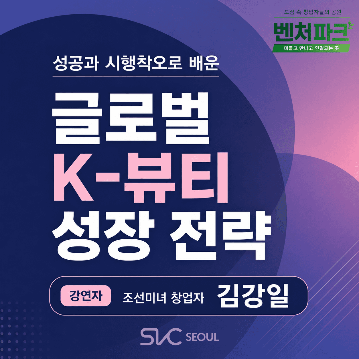 [SVC Seoul Venture Park] A Global K-Beauty Growth Strategy 성공과 시행착오로 배운 글로벌 K-뷰티 성장 전략