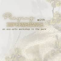 Playing With Impermanence an Eco-Arts Workshop