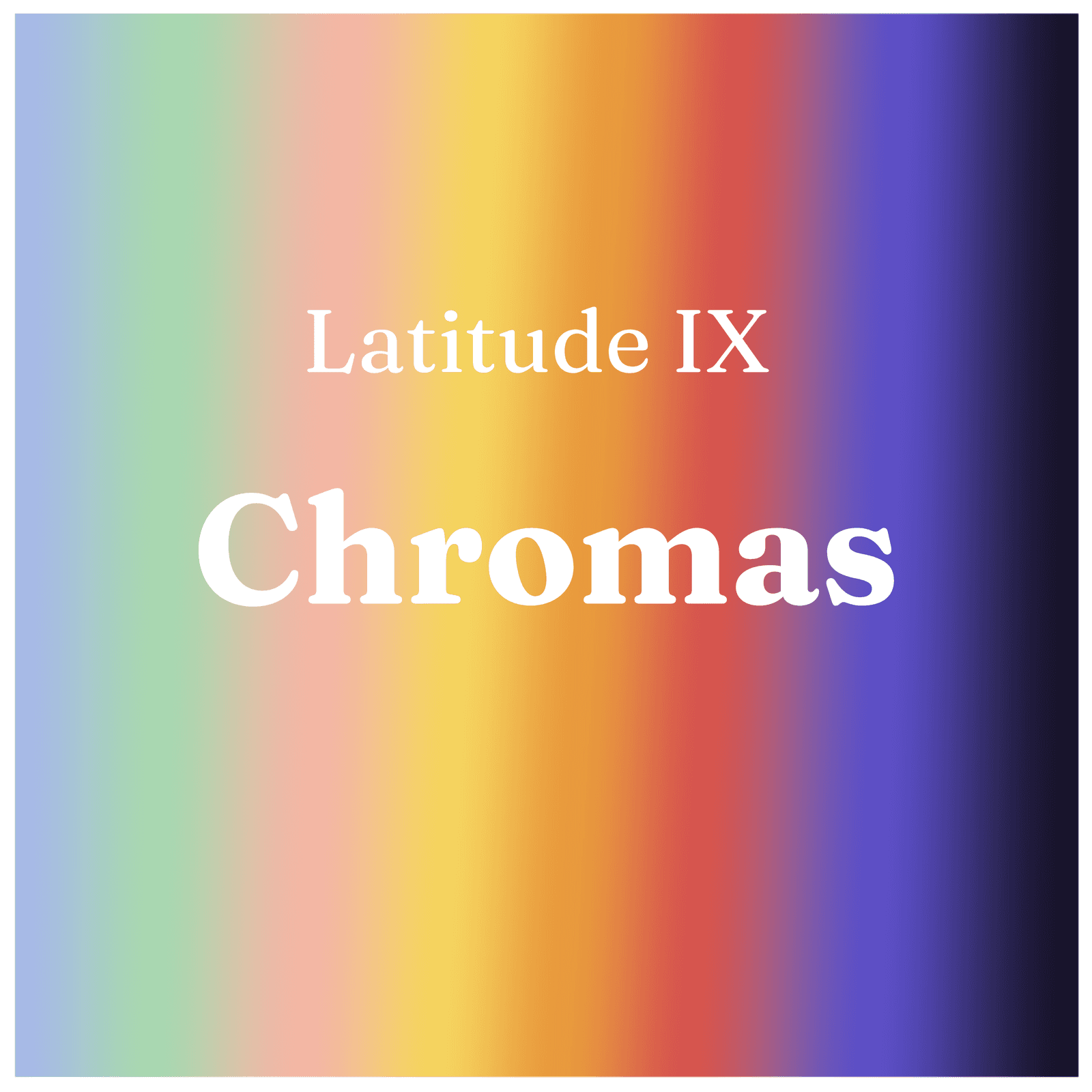 Latitude No. 9 - Chromas