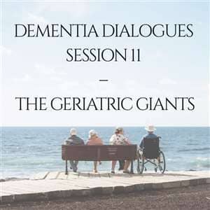 Dementia Dialogues: Session 11 - The Geriatric Giants