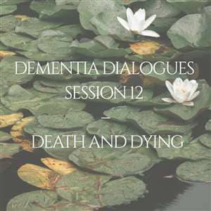 Dementia Dialogues: Session 12 - Death and Dying