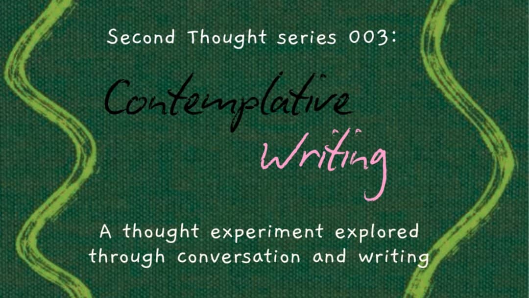 Second Thought 003: Contemplative Writing