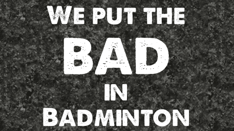 We put the BAD in BADMINTON (Read description plz)