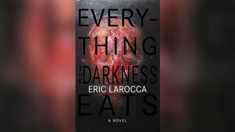 Everything the Darkness Eats by Eric LaRocca