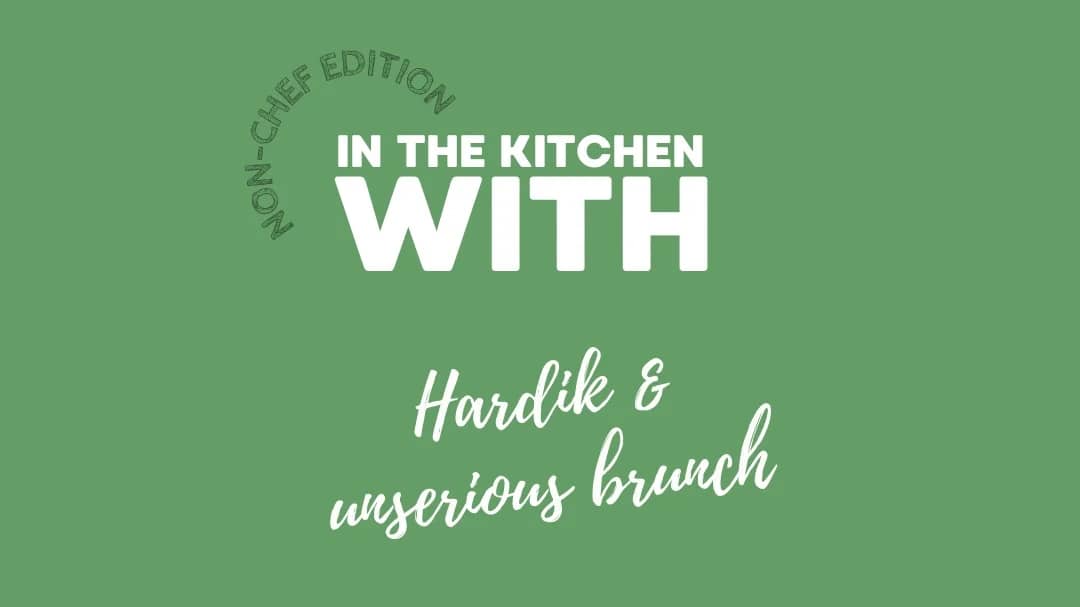 In the Kitchen With Hardik and Unserious Brunch- the non-chef edition
