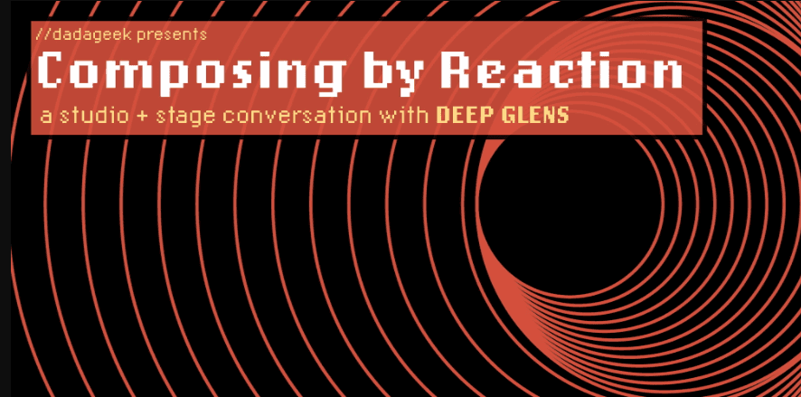Composing by Reaction: A Studio & Stage Conversation with deep glens