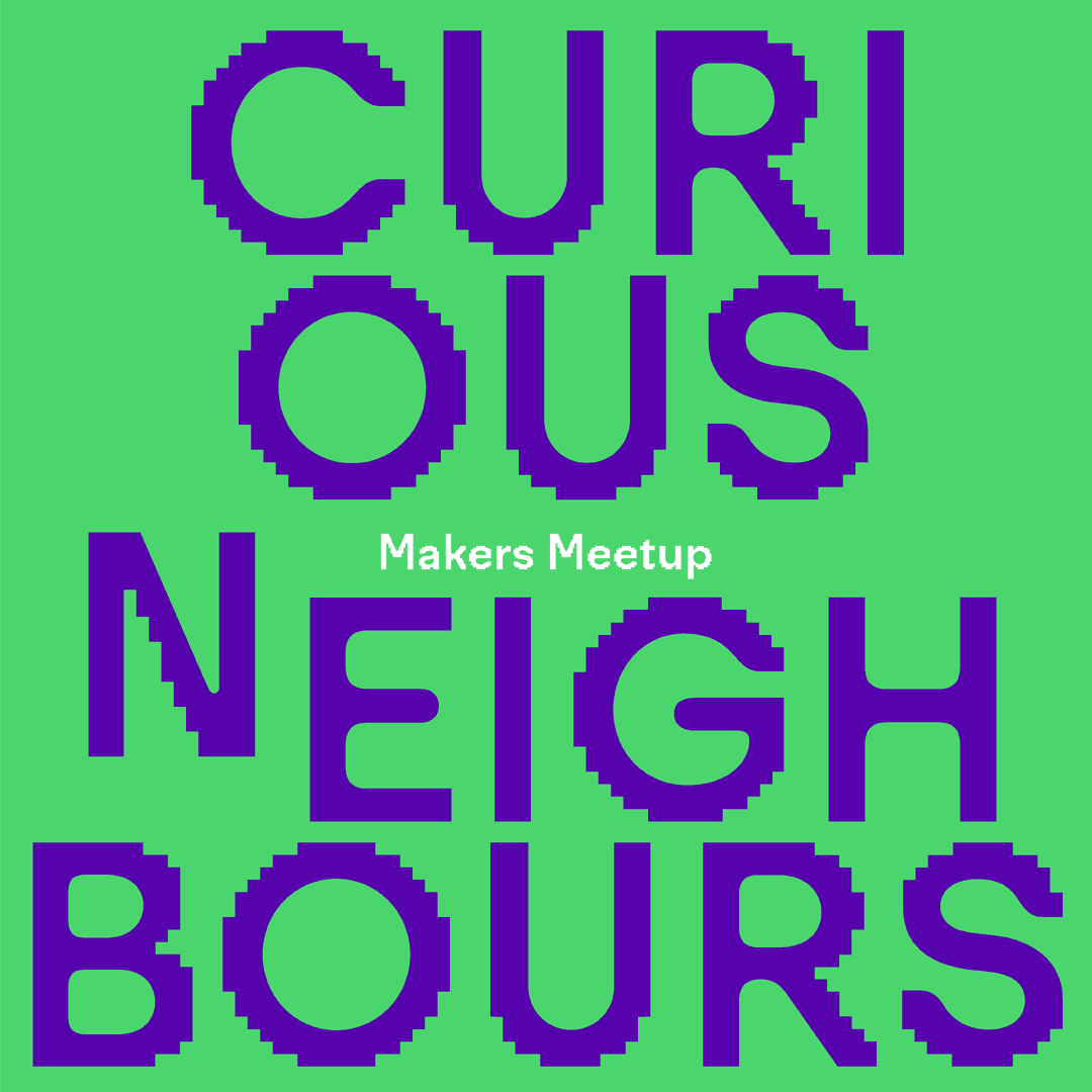 Curious Neighbours: Makers Meetup