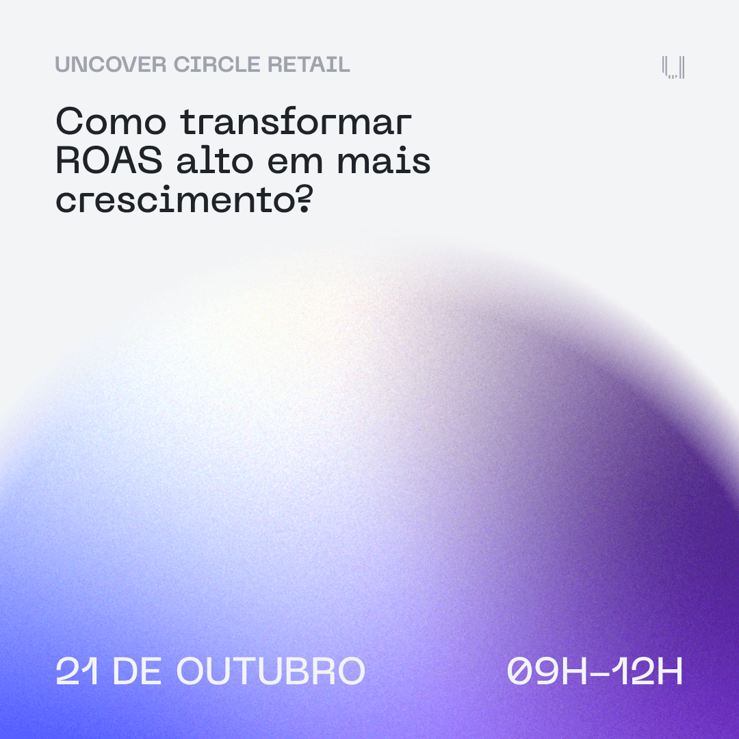 Uncover Circle Retail: como transformar ROAS alto em mais crescimento?