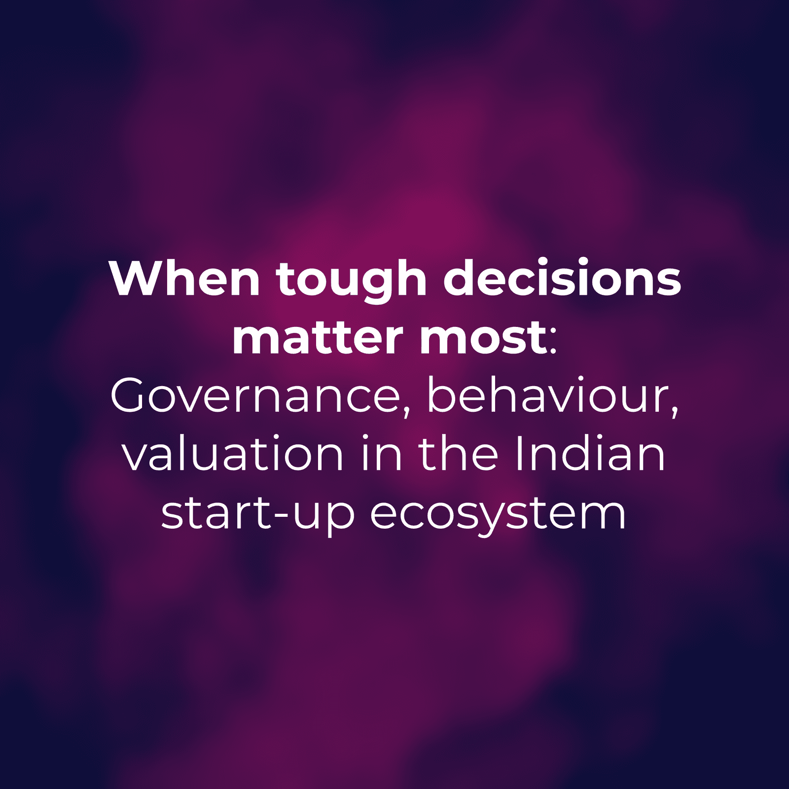 When tough decisions matter most: Governance, behaviour, valuation in the Indian start-up ecosystem