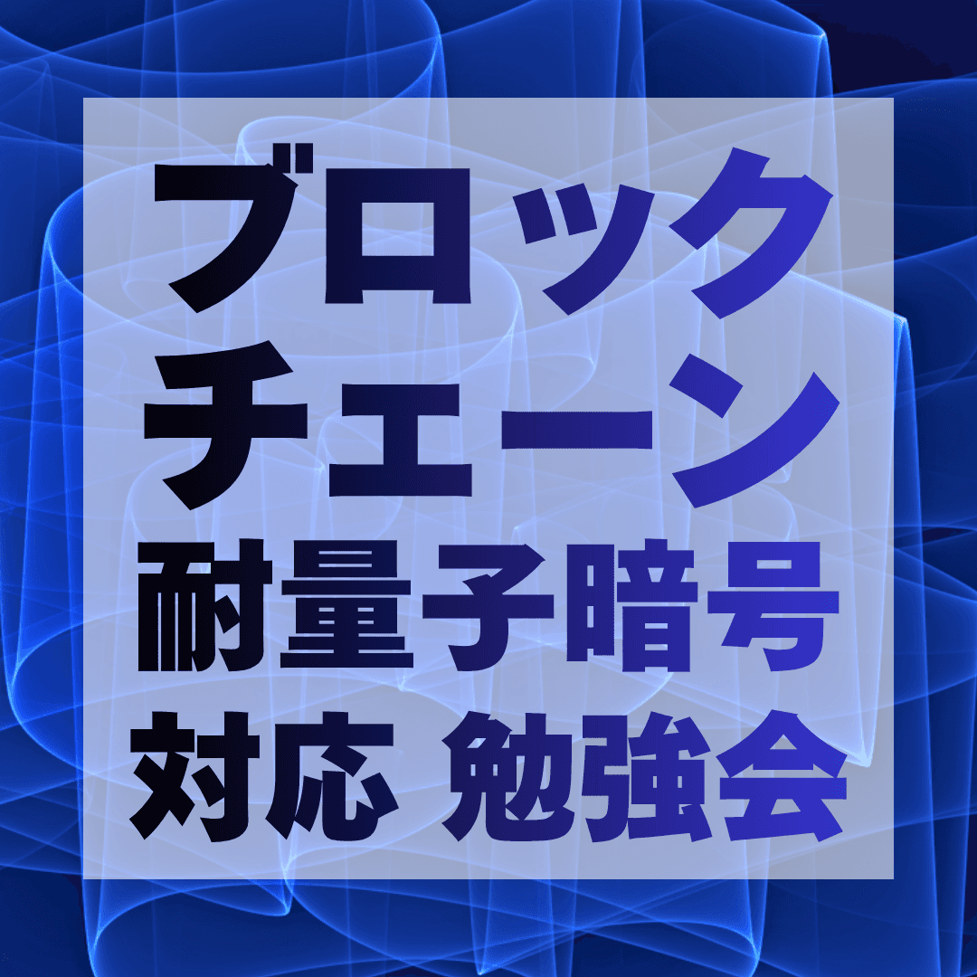 ブロックチェーンPQC(耐量子暗号)対応 勉強会 〜経産省 国際技術コンペに向けて〜