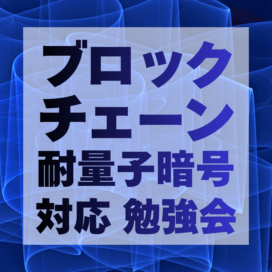 ブロックチェーンPQC(耐量子暗号)対応 勉強会 〜経産省 国際技術コンペに向けて〜