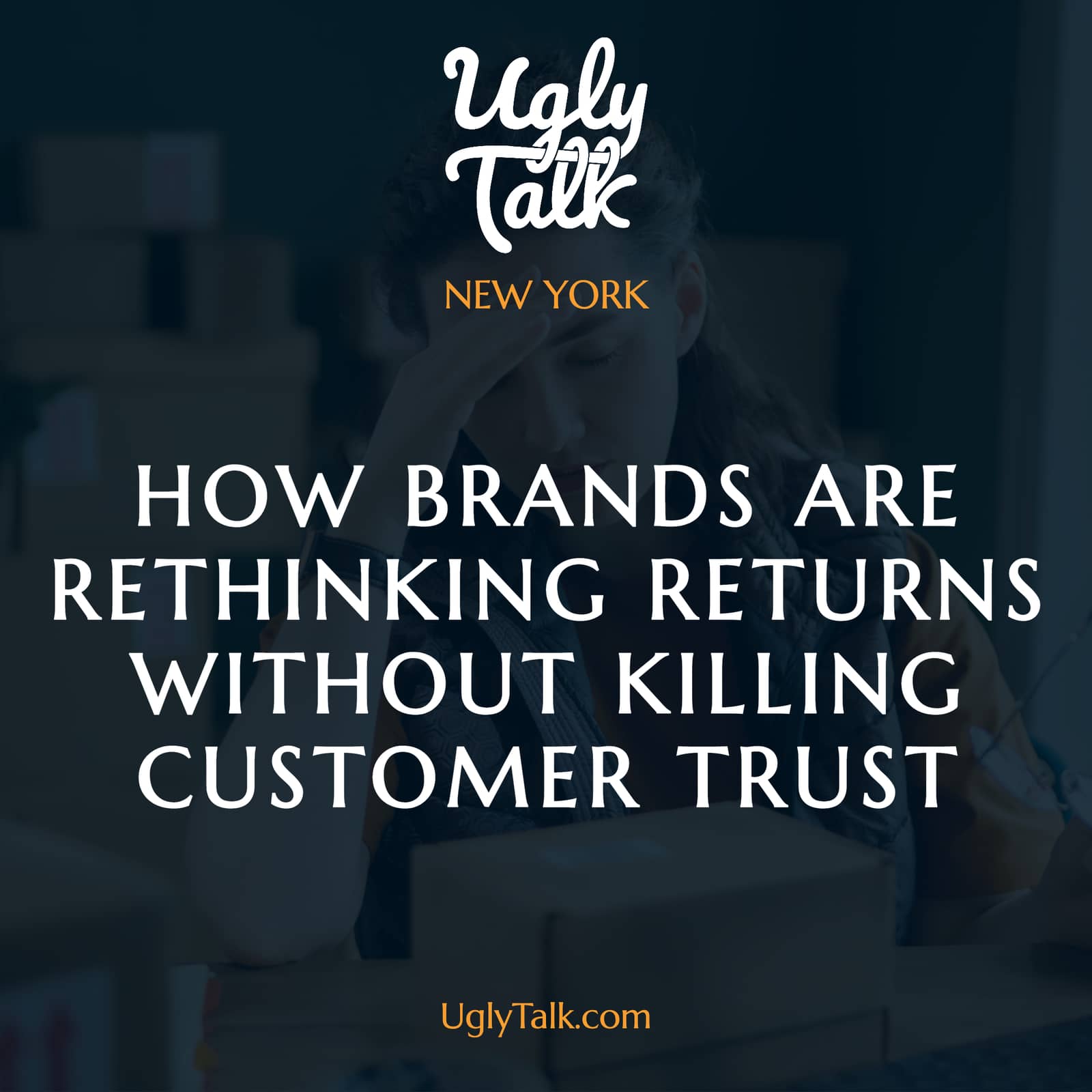 UGLY TALK: HOW BRANDS ARE RETHINKING RETURNS WITHOUT KILLING CUSTOMER TRUST