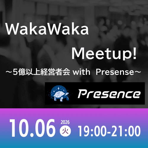 10/06 WakaWaka Meetup! ~5億以上経営者会 with Presense~