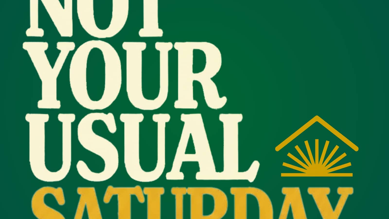 NOT YOUR USUAL SATURDAY