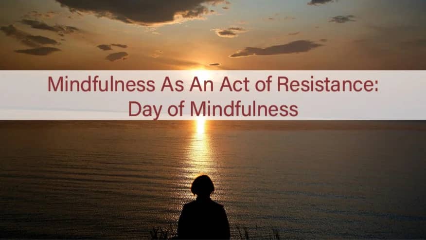 Mindfulness As An Act of Resistance: Day of Mindfulness