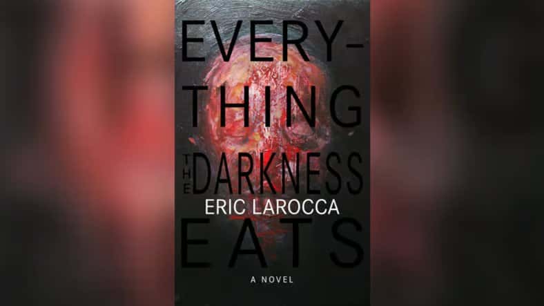 Everything the Darkness Eats by Eric LaRocca